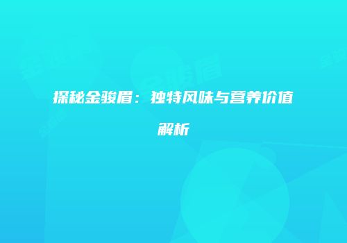 探秘金骏眉：独特风味与营养价值解析