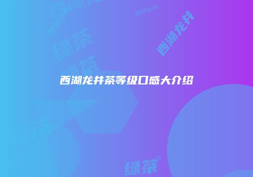 西湖龙井茶等级口感大介绍