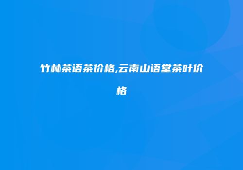 竹林茶语茶价格,云南山语堂茶叶价格