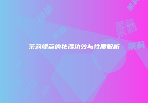 茉莉绿茶的祛湿功效与性质解析