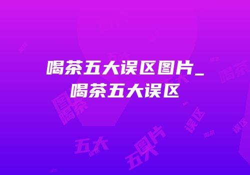 喝茶五大误区图片_喝茶五大误区
