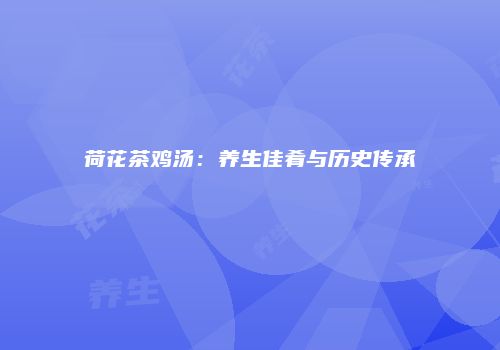 荷花茶鸡汤：养生佳肴与历史传承