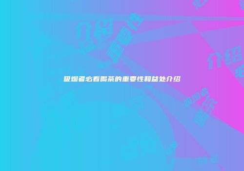 吸烟者必看喝茶的重要性和益处介绍