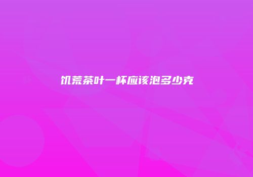 饥荒茶叶一杯应该泡多少克