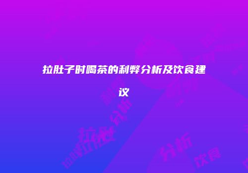 拉肚子时喝茶的利弊分析及饮食建议
