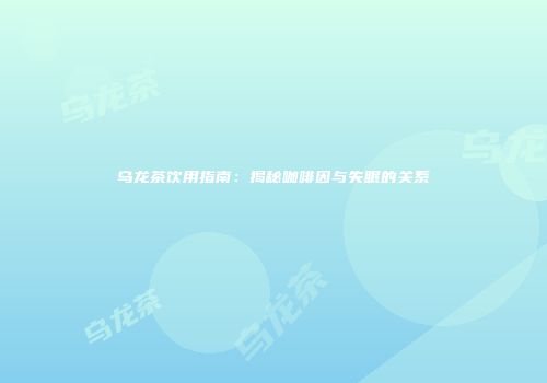 乌龙茶饮用指南：揭秘咖啡因与失眠的关系