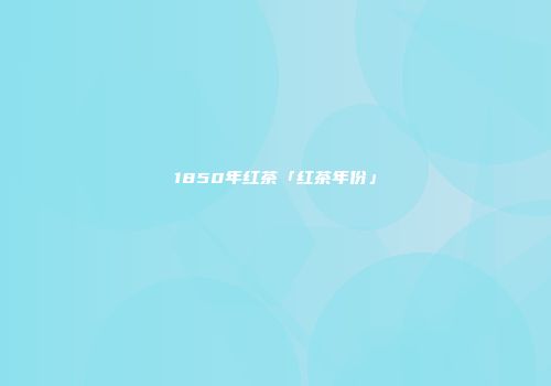 1850年红茶「红茶年份」