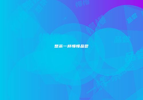 想茶一样慢慢品尝