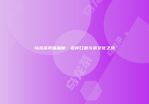 乌龙茶风味探秘：多样口感与茶文化之旅