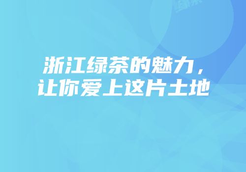 浙江绿茶的魅力，让你爱上这片土地