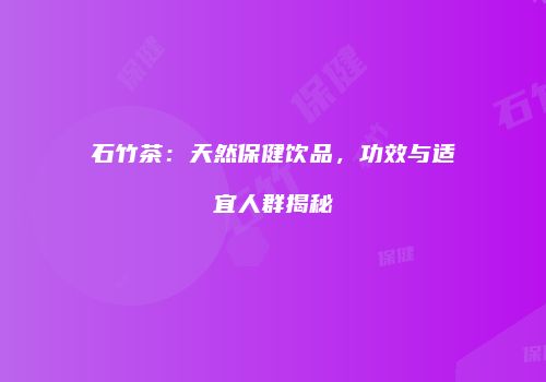石竹茶：天然保健饮品，功效与适宜人群揭秘