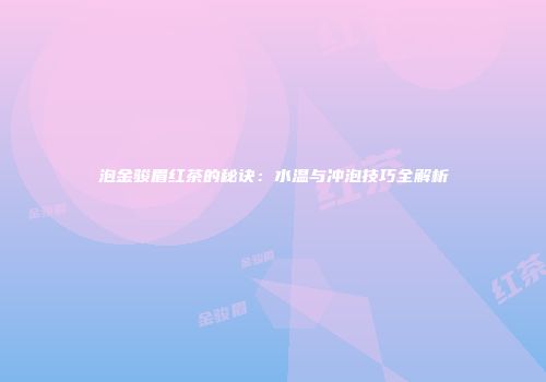 泡金骏眉红茶的秘诀：水温与冲泡技巧全解析