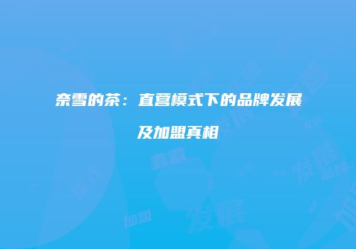 奈雪的茶：直营模式下的品牌发展及加盟真相