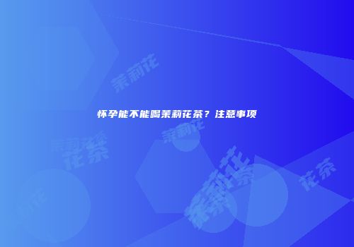 怀孕能不能喝茉莉花茶？注意事项