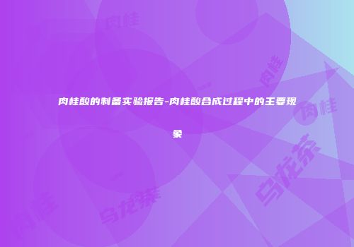 肉桂酸的制备实验报告-肉桂酸合成过程中的主要现象