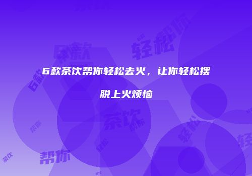 6款茶饮帮你轻松去火，让你轻松摆脱上火烦恼