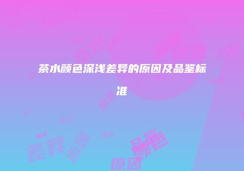 茶水颜色深浅差异的原因及品鉴标准