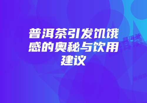 普洱茶引发饥饿感的奥秘与饮用建议