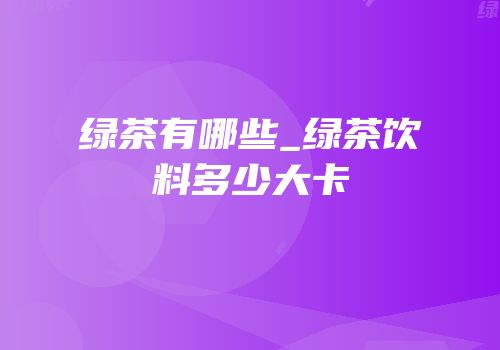 绿茶有哪些_绿茶饮料多少大卡