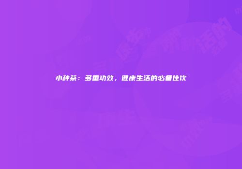 小种茶：多重功效，健康生活的必备佳饮