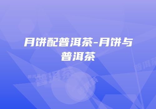 月饼配普洱茶-月饼与普洱茶
