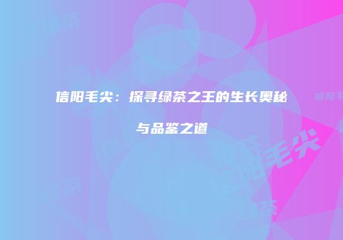 信阳毛尖：探寻绿茶之王的生长奥秘与品鉴之道