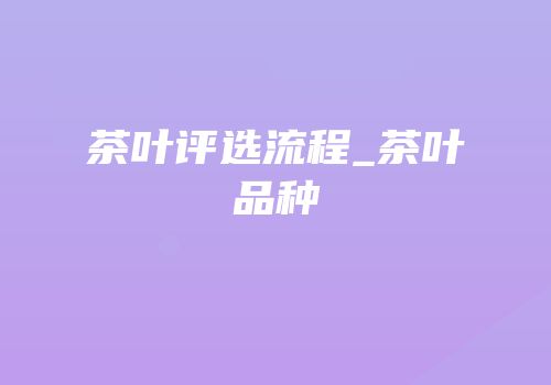 茶叶评选流程_茶叶品种