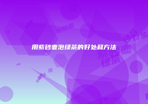 用紫砂壶泡绿茶的好处和方法