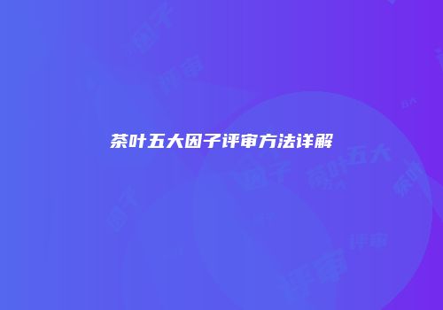 茶叶五大因子评审方法详解