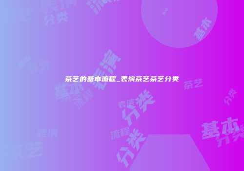 茶艺的基本流程_表演茶艺茶艺分类