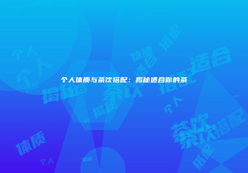 个人体质与茶饮搭配：揭秘适合你的茶