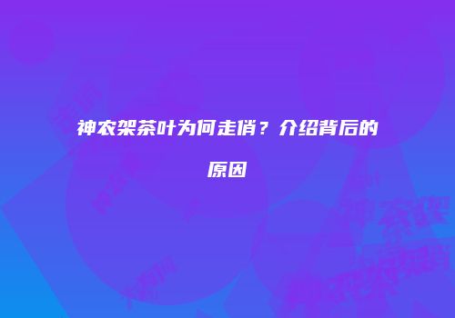 神农架茶叶为何走俏？介绍背后的原因