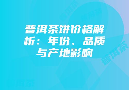 普洱茶饼价格解析：年份、品质与产地影响