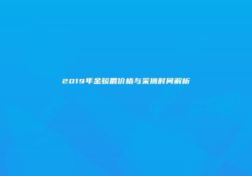 2019年金骏眉价格与采摘时间解析