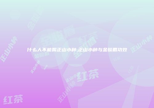 什么人不能喝正山小种,正山小种与金骏眉功效