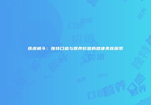 铁皮枫斗：独特口感与营养价值的健康美食探索