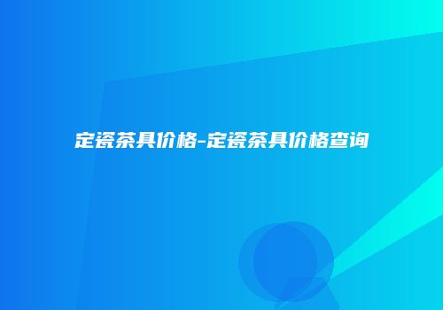 定瓷茶具价格-定瓷茶具价格查询