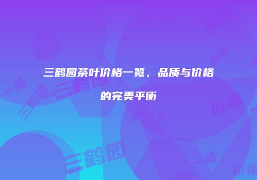 三鹤园茶叶价格一览，品质与价格的完美平衡