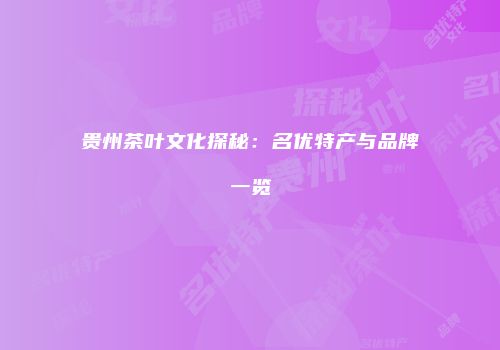 贵州茶叶文化探秘：名优特产与品牌一览