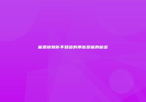 蜜源植物你不知道的那些甜蜜的秘密