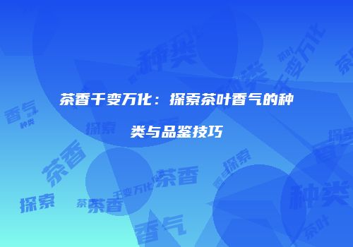 茶香千变万化：探索茶叶香气的种类与品鉴技巧