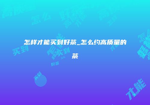 怎样才能买到好茶_怎么约高质量的茶