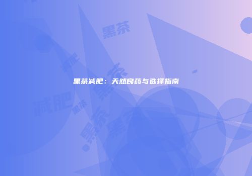 黑茶减肥：天然良药与选择指南