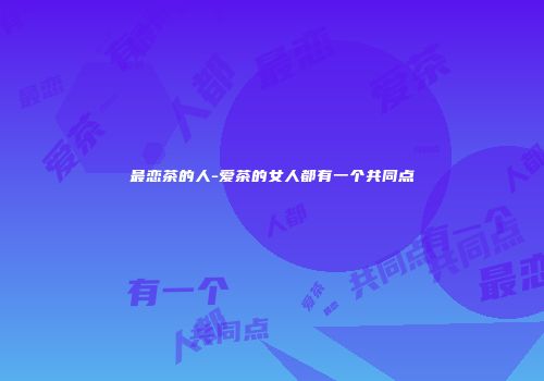 最恋茶的人-爱茶的女人都有一个共同点