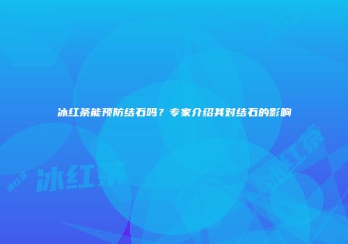 冰红茶能预防结石吗？专家介绍其对结石的影响