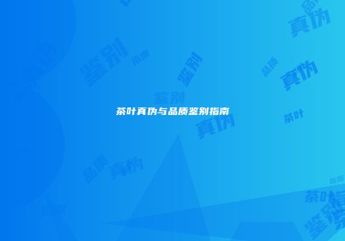 茶叶真伪与品质鉴别指南