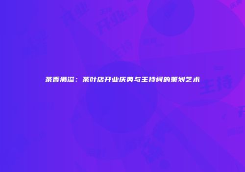 茶香满溢：茶叶店开业庆典与主持词的策划艺术