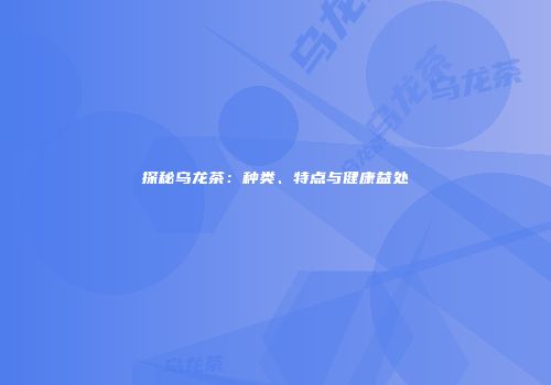 探秘乌龙茶：种类、特点与健康益处