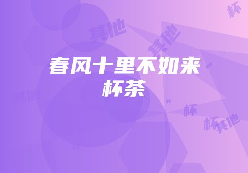 春风十里不如来杯茶