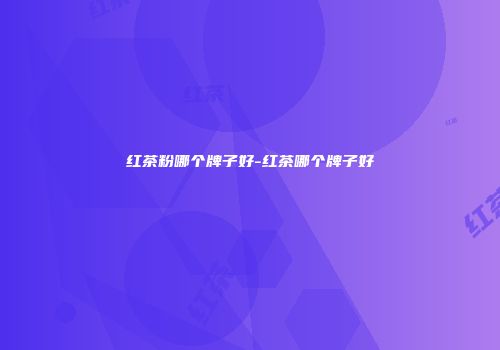 红茶粉哪个牌子好-红茶哪个牌子好